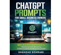 ChatGPT Prompts for Small Business Owners: 800+ AI Prompts & Workbook for Marketing, Sales, Branding, Content Creation and Business Growth