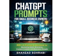 ChatGPT Prompts for Small Business Owners: 800+ AI Prompts & Workbook for Marketing, Sales, Branding, Content Creation and Business Growth
