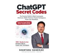 ChatGPT Secret Codes: The Practical Guide to Slash Commands, Shortcuts, Hidden Features, Prompt Techniques & Power-User Workflows
