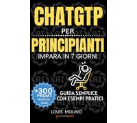 ChatGPT Semplice per Principianti - 7 Giorni: Come iniziare, capire e usare ChatGPT nella vita quotidiana senza competenze tecniche, con un metodo chiaro, pratico e senza ansia