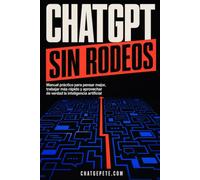 CHATGPT SIN RODEOS: Manual práctico para pensar mejor, trabajar más rápido y aprovechar de verdad la inteligencia artificial