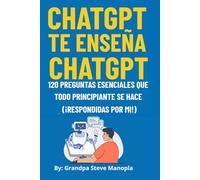 ChatGPT te enseña ChatGPT: 120 preguntas esenciales que todo principiante se hace ¡Respondidas por mí! Una guía práctica para principiantes para dominar las conversaciones con IA, las indicaciones d