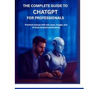 ChatGPT: The Complete Guide for Professionals: A Practical Handbook with Real-World Cases, Images, and Integrated Tools