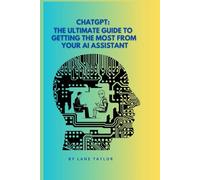 ChatGPT: The Ultimate Guide to Getting the Most from Your AI Assistant: Mastering Prompts, Workflows, and Advanced Techniques
