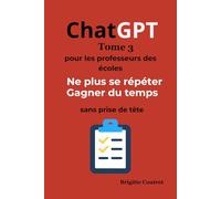 ChatGPT Tome 3 - Pour les professeurs des écoles: Ne plus jamais se répéter - Gagner du temps toute l’année - Sans prise de tête