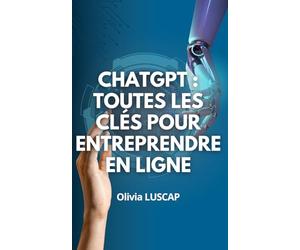 ChatGPT : Toutes les clés pour entreprendre en ligne: Comprenez le fonctionnement de ChatGPT, mettez-le à votre service. Obtenez le meilleur de votre entreprise et générez des revenus grâce aux IA.