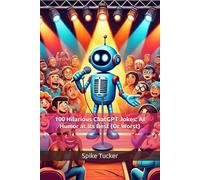 ChatGPT Tries Stand-Up Comedy… and This Is What Happened: 100 Hilarious ChatGPT Jokes: AI Humor at Its Best (Or Worst)