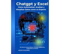 ChatGPT y Excel: Cómo Automatizar, Analizar y Visualizar Datos como un Experto: Haz más con menos esfuerzo: Fórmulas, dashboards y predicciones en minutos.