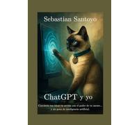 ChatGPT y yo: Convierte tus ideas en acción con el poder de tu mente... y un poco de inteligencia artificial.