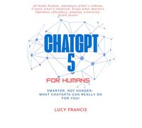 ChatGPT5 For Humans: Smarter, Not Harder: What ChatGPT5 Can Really Do for You!