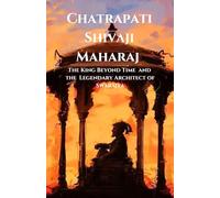 Chatrapati Shivaji Maharaj: The King Beyond Time and the Legendary Architect of Swarajya