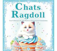 Chats Ragdoll: Une collection de 100 photos et illustrations fantaisistes de chats : Le monde magique des petits Ragdolls. Un cadeau parfait & un beau livre d'art.