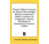 Chatty Object Lessons in Nature Knowledge: Being Companion Object Lessons to Longman's Chatty Readings in Elementary Science (1901) Hackwood, Frederick William (Auteur)