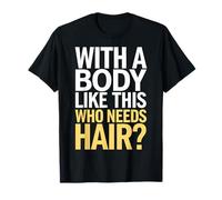 Chauve avec un corps comme celui-ci Qui a besoin de cheveux ? T-Shirt