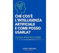 CHE COS’È L’INTELLIGENZA ARTIFICIALE E COME POSSO USARLA?: Guida Pratica 2026