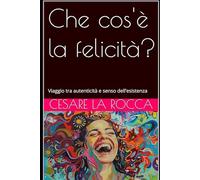 Che cos'è la felicità?: Viaggio tra autenticità e senso dell’esistenza
