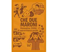 Che due maroni. Manualino swag di sopravvivenza sociale