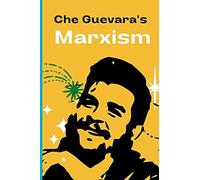 Che Guevara's Marxism: Philosophy, Economic Development, Revolutionary Warfare, And Critical Currents In Latin American Perspective