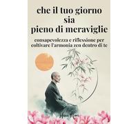 che il tuo giorno sia pieno di meraviglie: consapevolezza e riflessione per coltivare l'armonia zen dentro di te