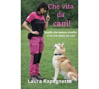 Che vita da cani!: Quello che nessun cinofilo ti ha mai detto sui cani
