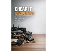 Cheap IT Is Expensive: How Small Businesses Accidentally Build Technology Risk