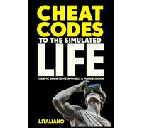 Cheat Codes to the Simulated Life: An Epic Guide to Metaphysics & Manifestation