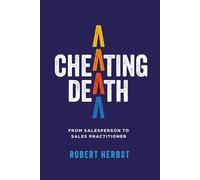 Cheating Death: From Salesperson to Sales Practitioner, Making B2B Sales a Life of Meaning