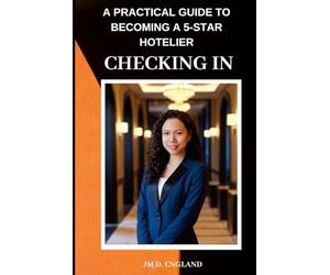 Checking In: A Practical Guide to Becoming a 5-Star Hotelier: The Ultimate Training Guide for Front Desk, Concierge, and Guest Services Professionals