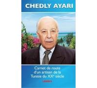 Chedly Ayari - Carnet De Route D'un Artisan De La Tunisie Du Xxème Siècle