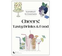 Cheers - Tasty Drinks & Food Colorbook: Ausmalbuch für Erwachsene. Mehr Entspannung und Achtsamkeit im Alltag durch Momente der Kreativität und Entspannung.