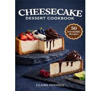 CHEESECAKE DESSERT COOKBOOK: Rich, Creamy Favorites and Simple Homemade Indulgences for Everyday Comfort and Special Moments
