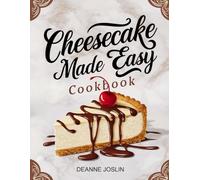 Cheesecake Made Easy Cookbook: Foolproof Recipes for Classic, No-Bake, and Creative Cheesecakes Anyone Can Make at Home