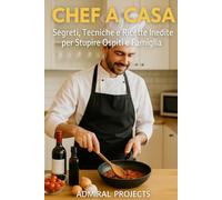 CHEF A CASA: Segreti, Tecniche e Ricette Inedite per Stupire Ospiti e Famiglia