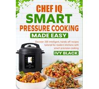 Chef iQ Smart Pressure Cooking Made Easy: Discover 200 intelligent, hands-off recipes tailored for modern kitchens with smart precision cooking
