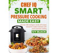 Chef iQ Smart Pressure Cooking Made Easy: Discover 200 intelligent, hands-off recipes tailored for modern kitchens with smart precision cooking