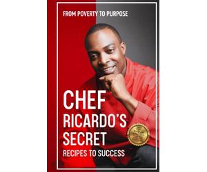 Chef Ricardo's Secret Recipes to Success: From Poverty to Purpose