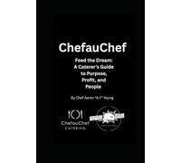 ChefauChef: Feed the Dream: A Caterer’s Guide to Purpose, Profit, and People