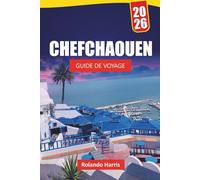 CHEFCHAOUEN GUIDE DE VOYAGE 2026: Découvrez les principales attractions, les joyaux cachés, la culture, la cuisine locale, les itinéraires et les conseils de voyage pour explorer le nord du Maroc