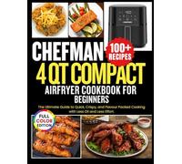 Chefman 4 Qt Compact Air Fryer Cookbook for Beginners: The Ultimate Guide to Quick, Crispy, and Flavor-Packed Cooking with Less Oil and Less Effort.