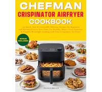 CHEFMAN CRISPINATOR AIRFRYER COOKBOOK: 150 Quick, Easy & Irresistibly Delicious Recipes for Beginners and Advanced Users; Save Time, Eat Healthy, ... Cooking with Your Crispinator Air Fryer