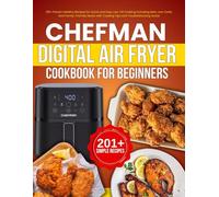 CHEFMAN Digital Air Fryer Cookbook for Beginners: 201+ Proven Healthy Recipes for Quick and Easy Low-Oil Cooking Including Keto, Low-Carb, and Family-Friendly Meals with Cooking Tips