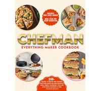 Chefman Everything Maker Cookbook: 240+ Recipes to Master Your Chefman Everything Maker and Cook Breakfast, Lunch, Dinner, Flatbreads, Pizza and Everything in between at Home