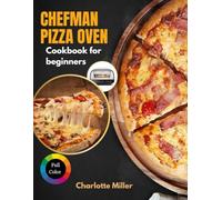 Chefman Pizza Oven Cookbook for Beginners: A Step-by-Step Guide to Mastering Neapolitan, New York & Flatbread Styles and more with Toppings, Sauces and Dough made Simple. (Full Color)
