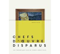 Chefs-d'oeuvre disparus: Ces trésors que vous ne verrez jamais plus