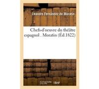 Chefs-d'oeuvre du théâtre espagnol . Moratin (Éd.1822) Leandro Fernández de Moratín (Auteur)