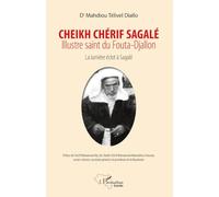 Cheikh Chérif Sagalé. Illustre saint du fouta-Djallon: La lumière éclot à Sagalé
