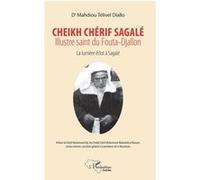 Cheikh Chérif Sagalé. Illustre saint du fouta-Djallon: La lumière éclot à Sagalé