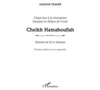 Cheikh Hamahoullah Homme de foi et résistant L'Islam face à la colonisation française en Afrique de l'ouest Troisième édition revue et augmentée - Troisième édition revue et augmentée - Alioune Traore