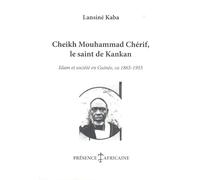 CHEIKH MOUHAMMAD CHÉRIF, LE SAINT DE KANKAN: ISLAM ET SOCIÉTÉ EN GUINÉE, CA 1865-1955
