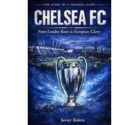 Chelsea FC: From London Roots to European Glory: THE STORY OF A FOOTBALL GIANT